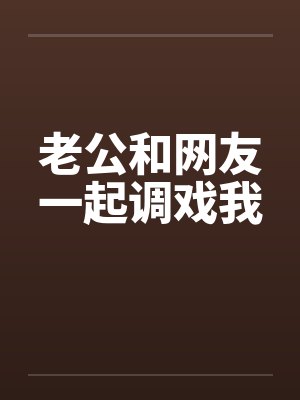 老公和网友一起调戏我