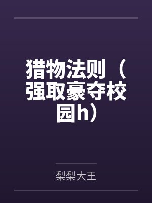 猎物法则(强取豪夺校园h)by梨梨大王笔趣阁无弹窗
