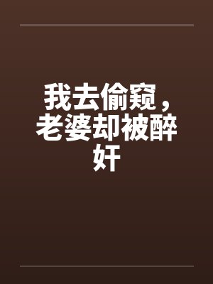 我去偷窥，老婆却被醉奸