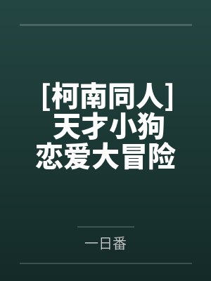 [柯南同人] 天才小狗恋爱大冒险