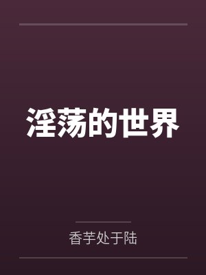 淫荡的世界by香芋处于陆