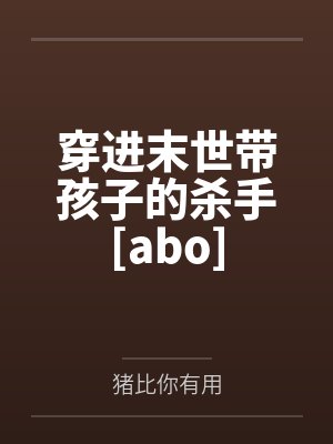 沐妩卿芝暖玉穿进末世带孩子的杀手[abo]