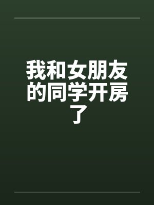 我和女朋友的同学开房了