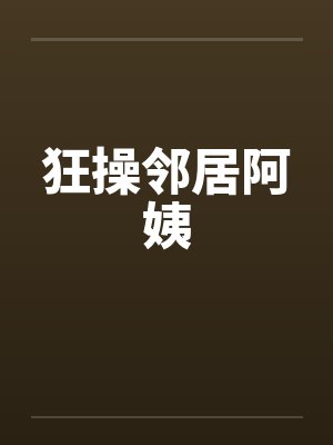 狂操邻居阿姨
