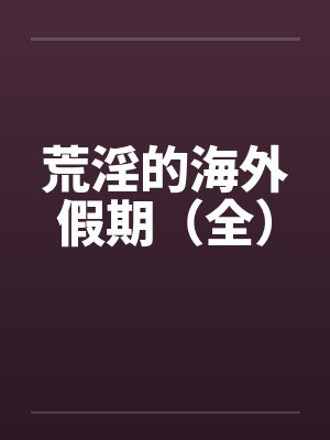 荒淫的海外假期（全）