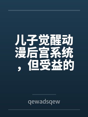 儿子觉醒动漫后宫系统，但受益的居然是我?笔趣阁无弹窗