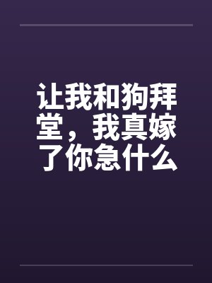 让我和狗拜堂,我真嫁了你急什么