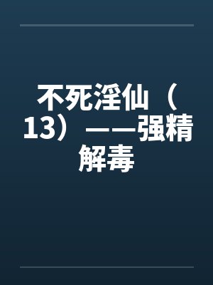 不死淫仙（13）——强精解毒