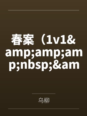 春案（1v1&amp;amp;nbsp;&amp;amp;nbsp;剧情h）by乌柳
