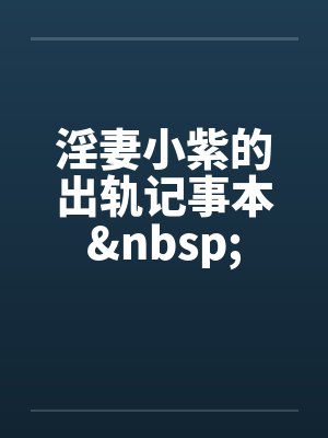 淫妻小紫的出轨记事本&nbsp;
