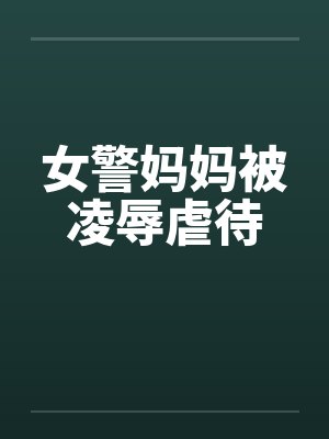 女警妈妈被凌辱虐待