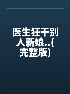医生狂干别人新娘..(完整版)