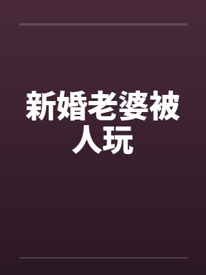 新婚老婆被人玩