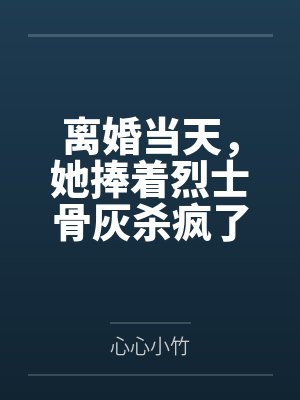 离婚当天,她捧着烈士骨灰杀疯了