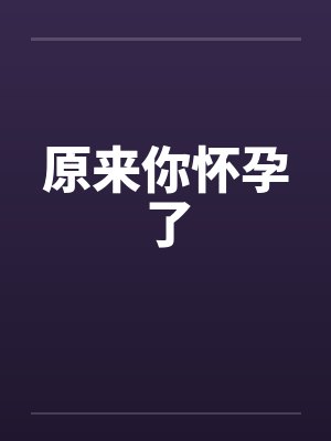 原来你怀孕了
