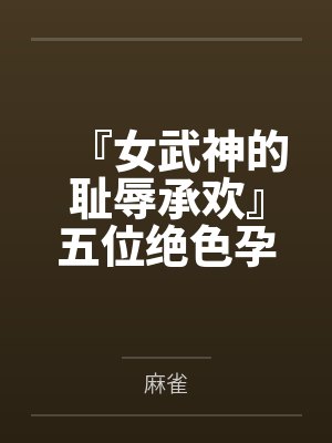 『女武神的耻辱承欢』五位绝色孕母跪姿列阵,昔日偶像神明皆被后入猛肏,孕肚碰撞摇晃精液浇灌成淫贱奶牛