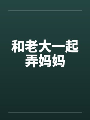 和老大一起弄妈妈