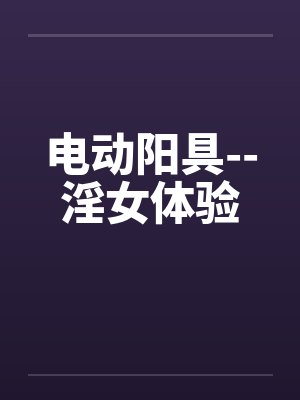 电动阳具--淫女体验