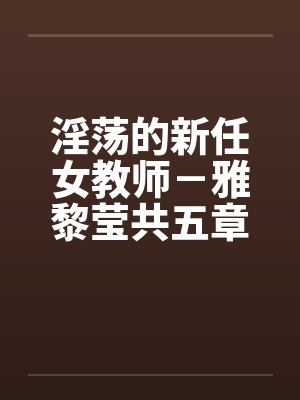 淫荡的新任女教师－雅黎莹共五章 完
