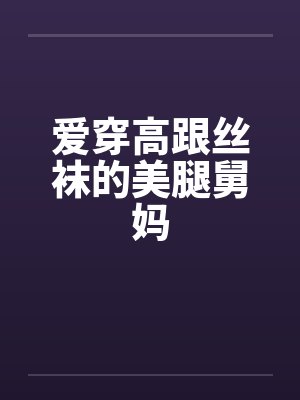 爱穿高跟丝袜的美腿舅妈