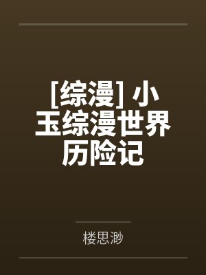 [综漫] 小玉综漫世界历险记by楼思渺