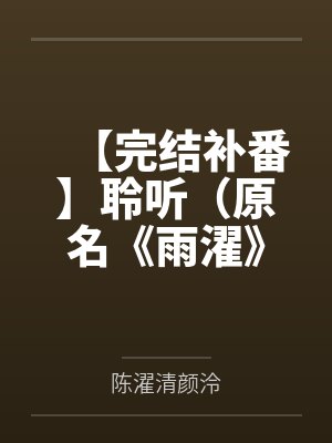 【完结补番】聆听（原名《雨濯》）作者：月寻星by陈濯清颜泠