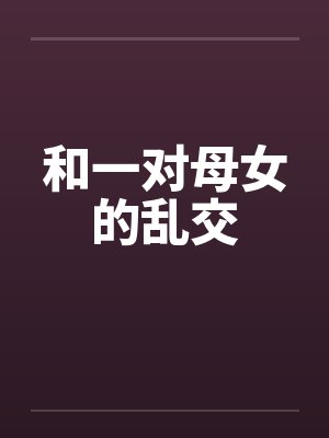 和一对母女的乱交