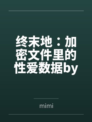 终末地：加密文件里的性爱数据bymimi