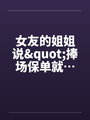女友的姐姐说"捧场保单就…