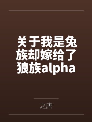 关于我是兔族却嫁给了狼族alpha这件事by之唐