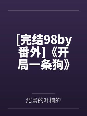 [完结98by番外]《开局一条狗》作者：半盏芯热（1v1）~补番by绍景的叶楠的