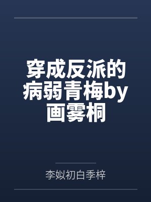 穿成反派的病弱青梅by画雾桐