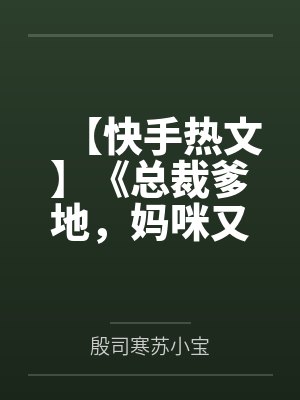 【快手热文】《总裁爹地，妈咪又跑了》苏晴 殷司寒笔趣阁无弹窗