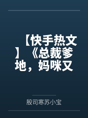 【快手热文】《总裁爹地，妈咪又跑了》苏晴 殷司寒笔趣阁无弹窗
