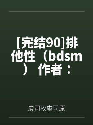 [完结90]排他性（bdsm） 作者：云藏了笔趣阁无弹窗