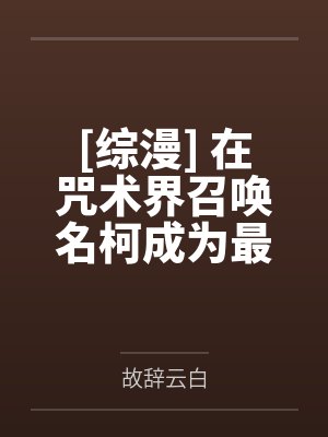 禅院稚依五条悟[综漫] 在咒术界召唤名柯成为最强
