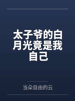 太子爷的白月光竟是我自己by当朵自由的云