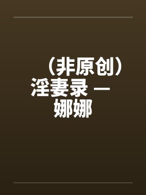 （非原创）淫妻录 — 娜娜