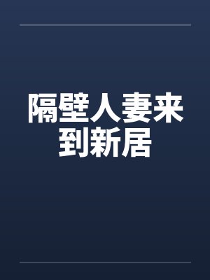 隔壁人妻来到新居