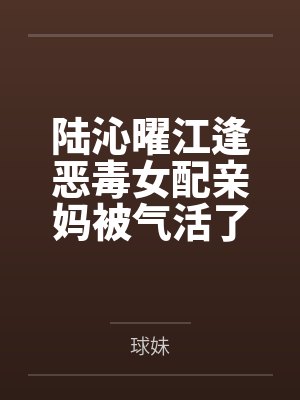 陆沁曜江逢恶毒女配亲妈被气活了