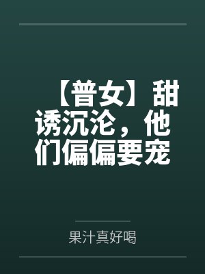【普女】甜诱沉沦,他们偏偏要宠