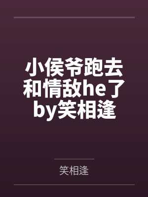 小侯爷跑去和情敌he了by笑相逢