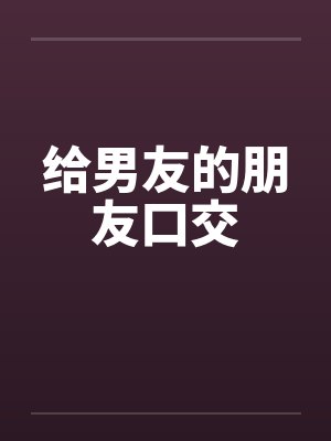 给男友的朋友口交