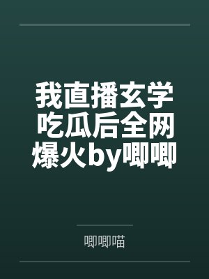 我直播玄学吃瓜后全网爆火by唧唧喵