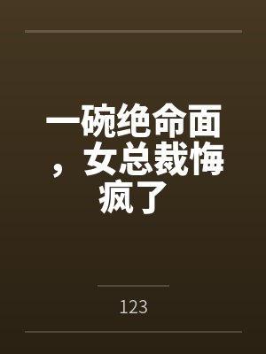 一碗绝命面，女总裁悔疯了