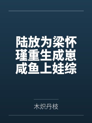 陆放为梁怀瑾重生成崽咸鱼上娃综