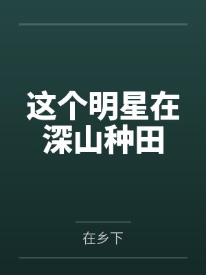 这个明星在深山种田by在乡下