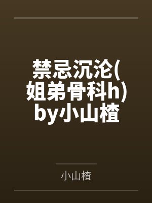 禁忌沉沦(姐弟骨科h)by小山楂