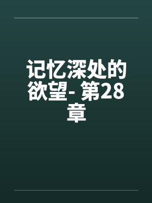 记忆深处的欲望- 第28章