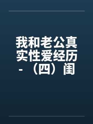 我和老公真实性爱经历- （四）闺中寂寞？？难耐情欲诱惑